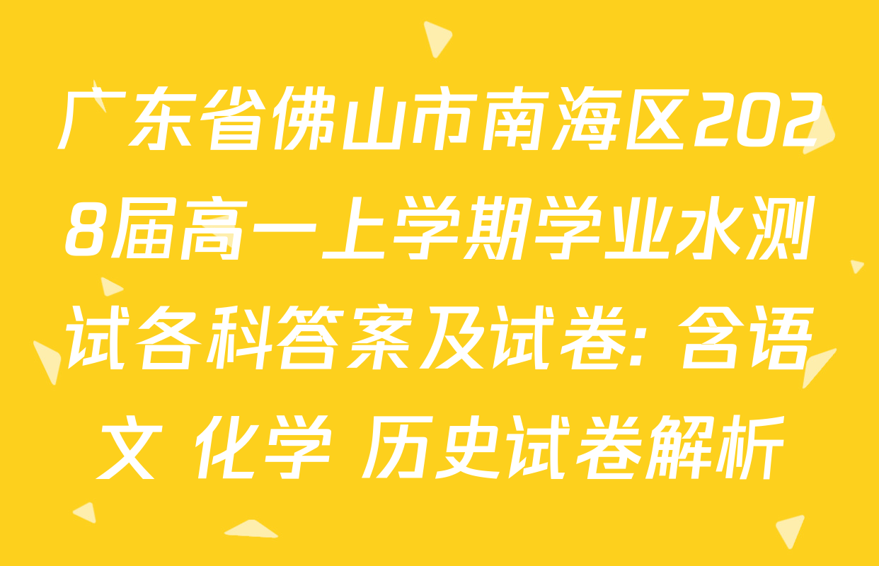 广东省佛山市南海区2028届高一上学期学业水测试各科答案及试卷: 含语文 化学 历史试卷解析 广东省佛山市南海区2028届高一上学期学业水测试各科答案及试卷: 含语文 化学 历史试卷解析